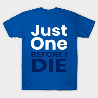 just one before i die T-Shirt